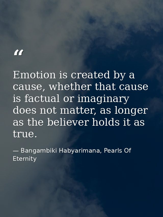 Emotion is created by a cause, whether that cause is factual or imaginary does not matter, as longer as the believer hol — Bangambiki Habyarimana, Pearls Of Eternity