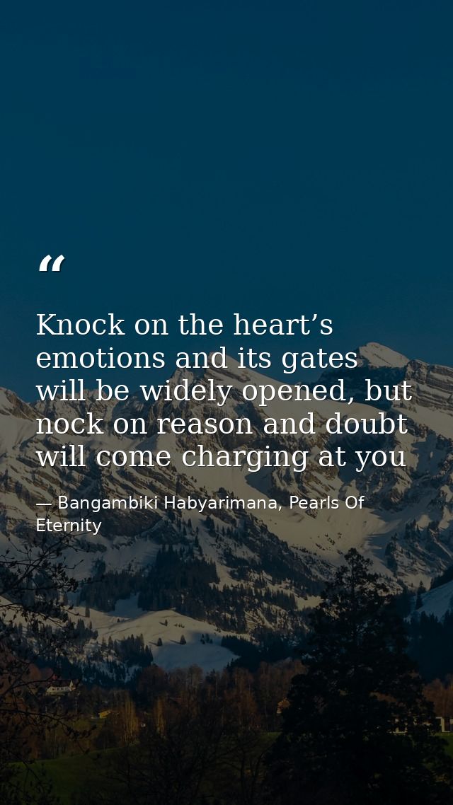 Knock on the heart’s emotions and its gates will be widely opened, but nock on reason and doubt will come charging at yo — Bangambiki Habyarimana, Pearls Of Eternity