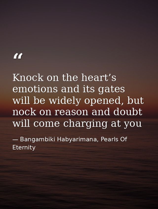 Knock on the heart’s emotions and its gates will be widely opened, but nock on reason and doubt will come charging at yo — Bangambiki Habyarimana, Pearls Of Eternity