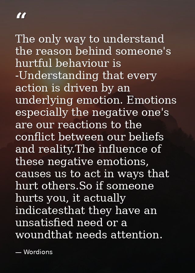 The only way to understand the reason behind someone's hurtful behaviour is -Understanding that every action is driven b — Wordions