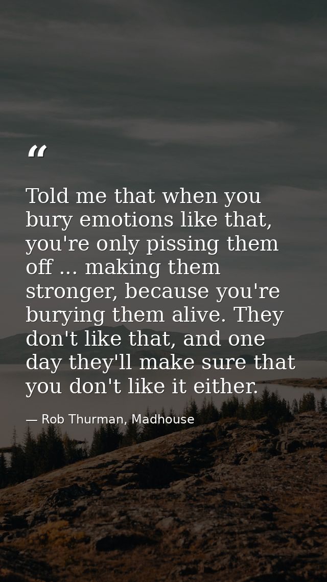 Told me that when you bury emotions like that, you're only pissing them off ... making them stronger, because you're bur — Rob Thurman, Madhouse