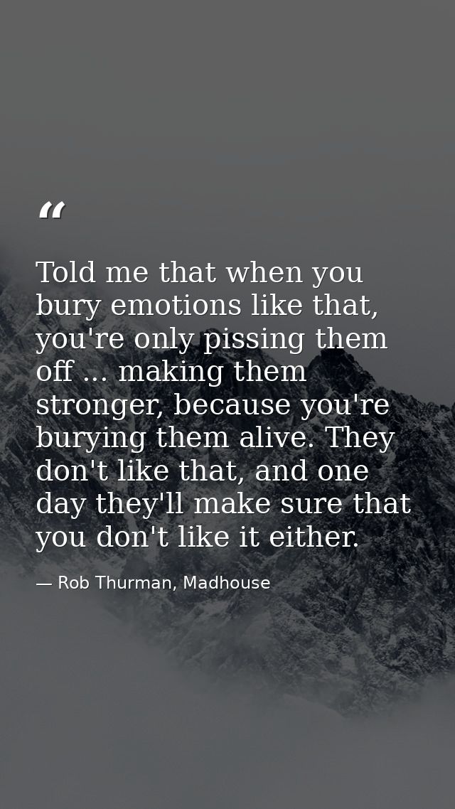 Told me that when you bury emotions like that, you're only pissing them off ... making them stronger, because you're bur — Rob Thurman, Madhouse