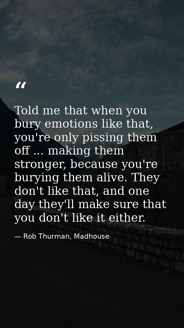 Told me that when you bury emotions like that, you're only pissing them off ... making them stronger, because you're bur — Rob Thurman, Madhouse