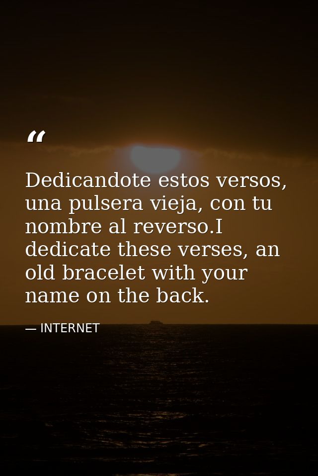 Dedicandote estos versos, una pulsera vieja, con tu nombre al reverso.I dedicate these verses, an old bracelet with your — INTERNET