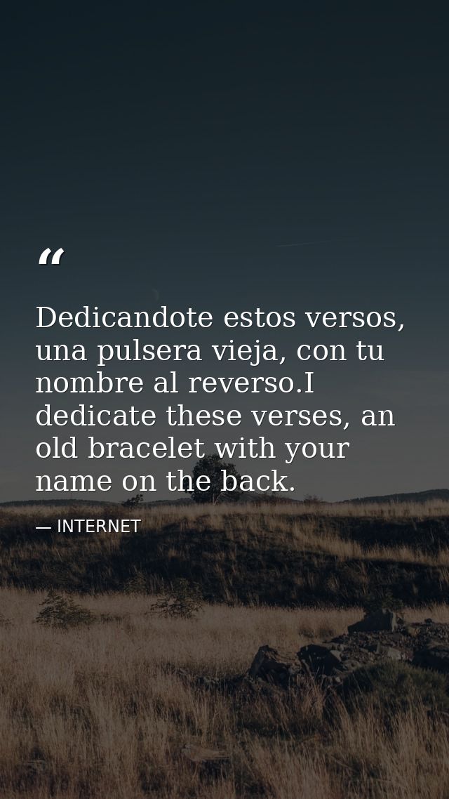Dedicandote estos versos, una pulsera vieja, con tu nombre al reverso.I dedicate these verses, an old bracelet with your — INTERNET