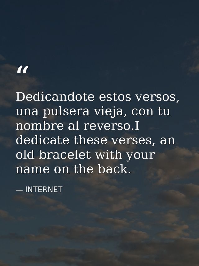 Dedicandote estos versos, una pulsera vieja, con tu nombre al reverso.I dedicate these verses, an old bracelet with your — INTERNET