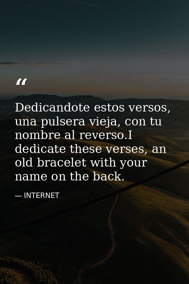 Dedicandote estos versos, una pulsera vieja, con tu nombre al reverso.I dedicate these verses, an old bracelet with your — INTERNET