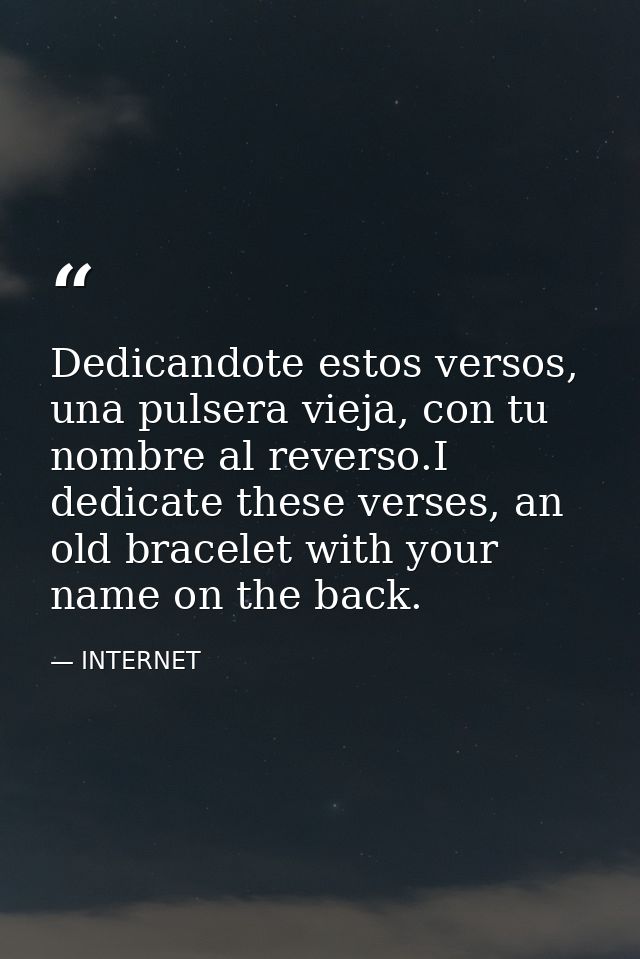 Dedicandote estos versos, una pulsera vieja, con tu nombre al reverso.I dedicate these verses, an old bracelet with your — INTERNET