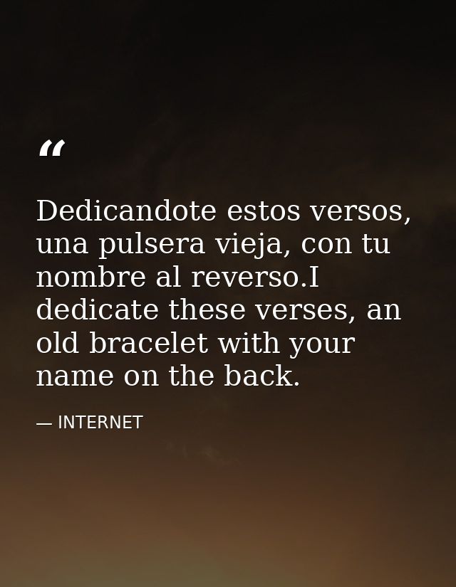 Dedicandote estos versos, una pulsera vieja, con tu nombre al reverso.I dedicate these verses, an old bracelet with your — INTERNET