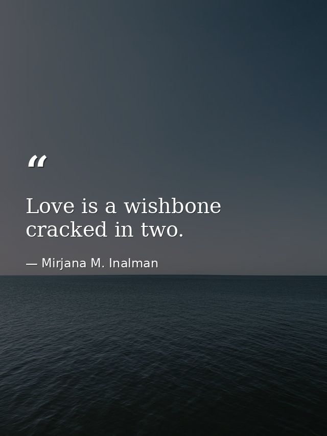 Love is a wishbone cracked in two. — Mirjana M. Inalman