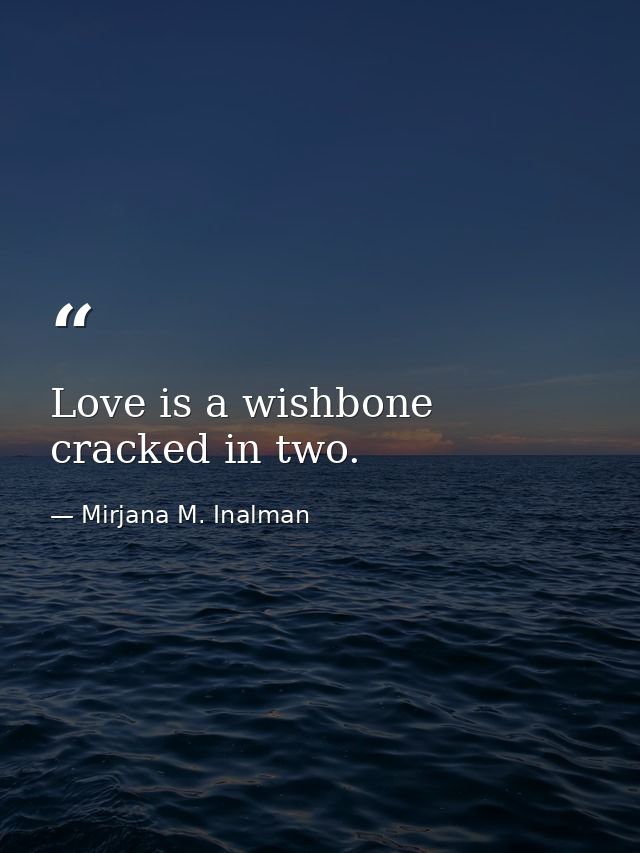Love is a wishbone cracked in two. — Mirjana M. Inalman