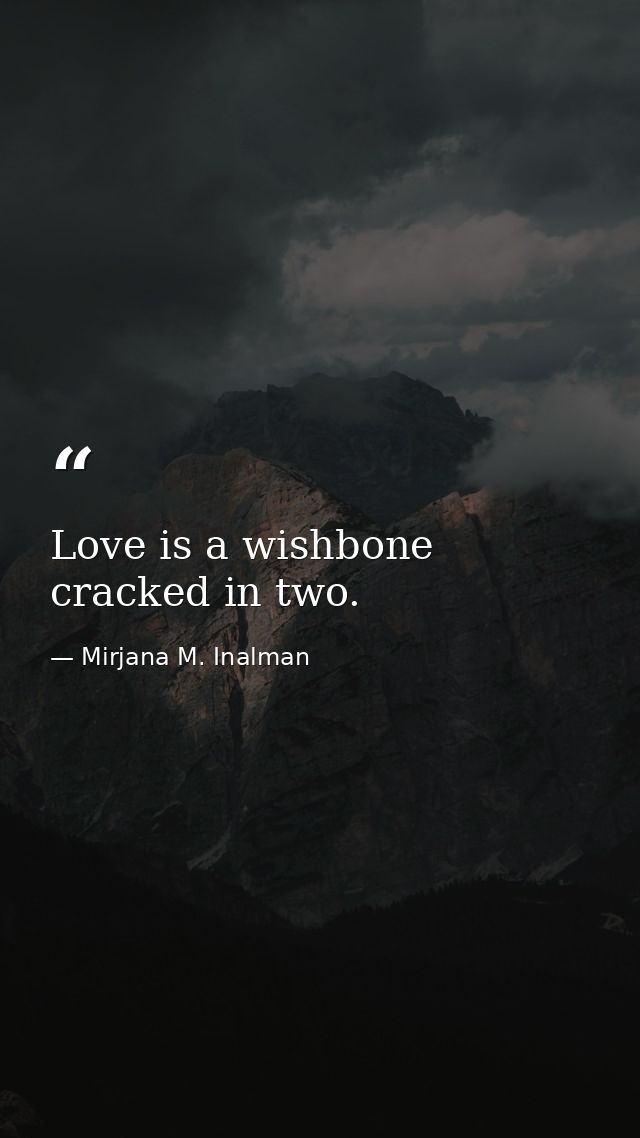 Love is a wishbone cracked in two. — Mirjana M. Inalman