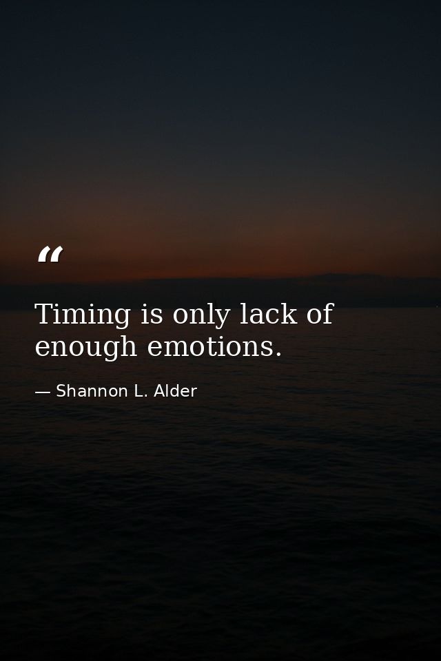 Timing is only lack of enough emotions. — Shannon L. Alder
