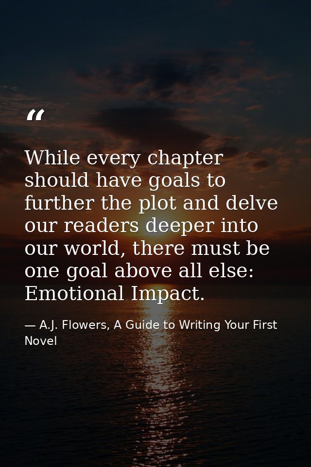 While every chapter should have goals to further the plot and delve our readers deeper into our world, there must be one — A.J. Flowers, A Guide to Writing Your First Novel