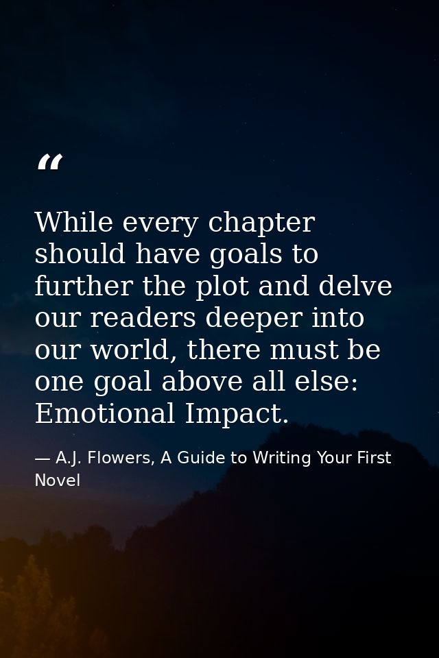 While every chapter should have goals to further the plot and delve our readers deeper into our world, there must be one — A.J. Flowers, A Guide to Writing Your First Novel