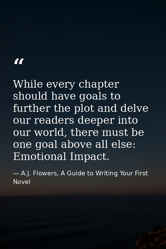 While every chapter should have goals to further the plot and delve our readers deeper into our world, there must be one — A.J. Flowers, A Guide to Writing Your First Novel