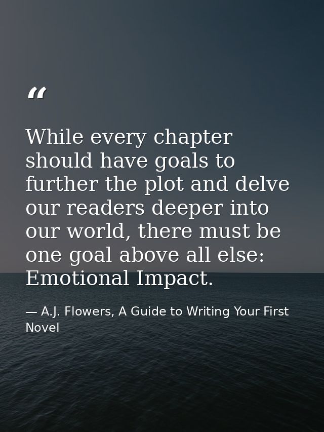 While every chapter should have goals to further the plot and delve our readers deeper into our world, there must be one — A.J. Flowers, A Guide to Writing Your First Novel