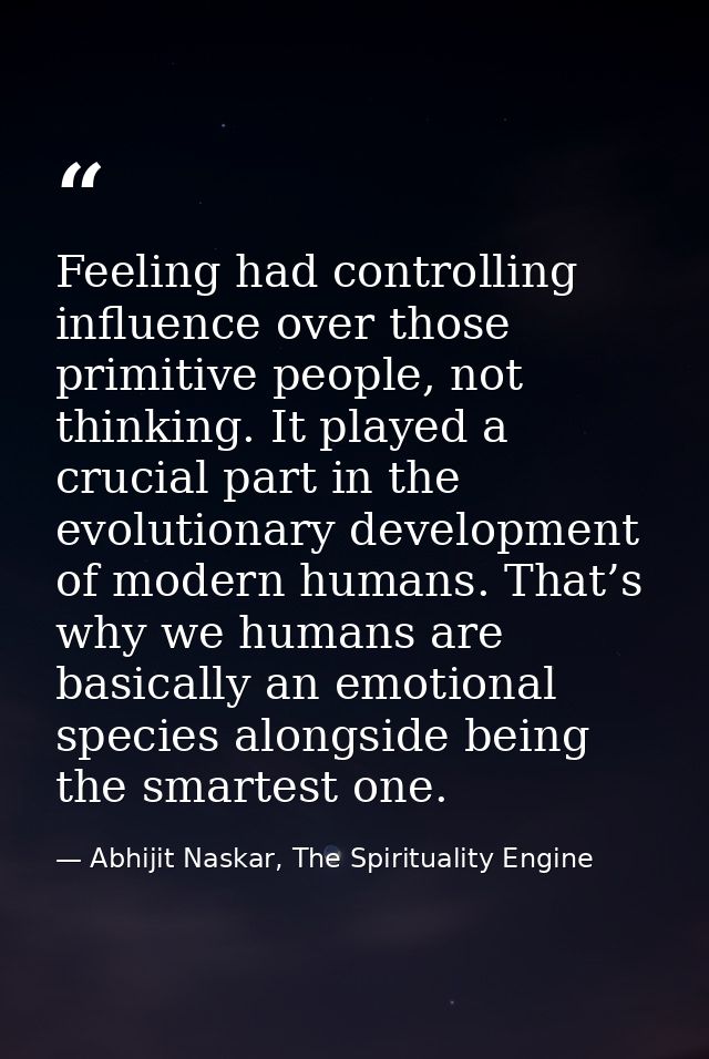 Feeling had controlling influence over those primitive people, not thinking. It played a crucial part in the evolutionar — Abhijit Naskar, The Spirituality Engine