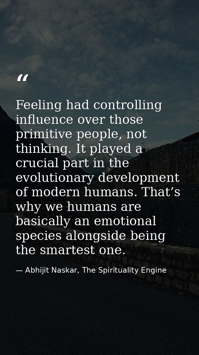 Feeling had controlling influence over those primitive people, not thinking. It played a crucial part in the evolutionar — Abhijit Naskar, The Spirituality Engine