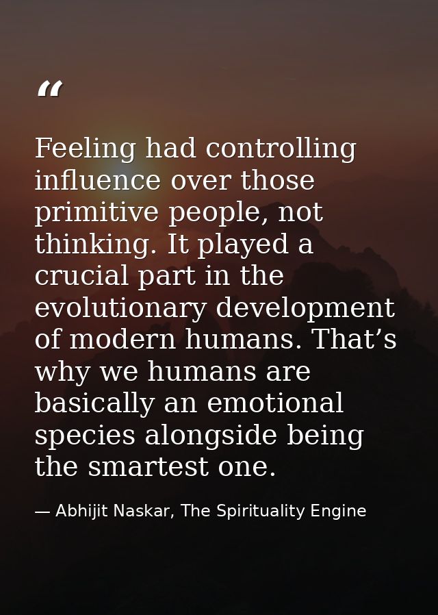 Feeling had controlling influence over those primitive people, not thinking. It played a crucial part in the evolutionar — Abhijit Naskar, The Spirituality Engine