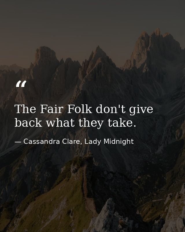 The Fair Folk don't give back what they take. — Cassandra Clare, Lady Midnight