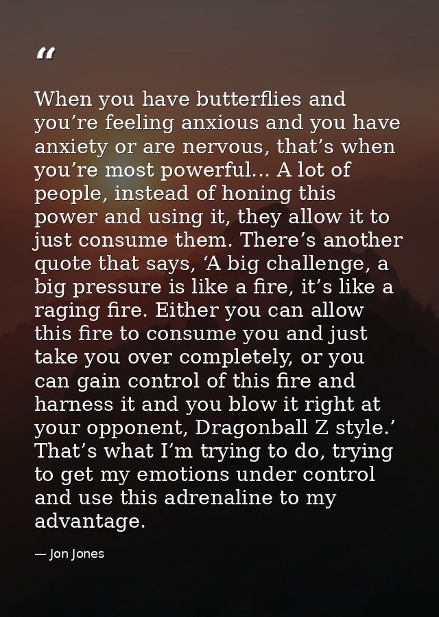 When you have butterflies and you’re feeling anxious and you have anxiety or are nervous, that’s when you’re most powerf — Jon Jones