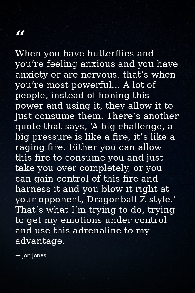 When you have butterflies and you’re feeling anxious and you have anxiety or are nervous, that’s when you’re most powerf — Jon Jones