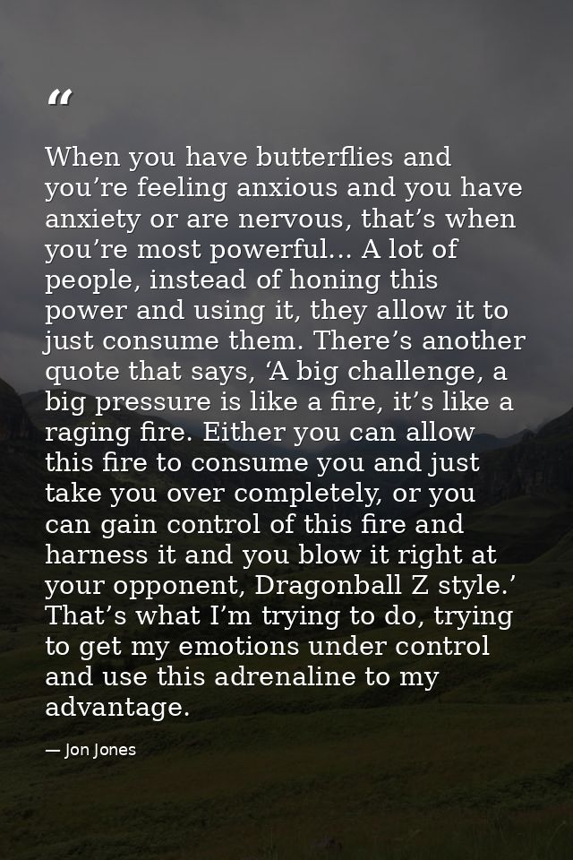 When you have butterflies and you’re feeling anxious and you have anxiety or are nervous, that’s when you’re most powerf — Jon Jones