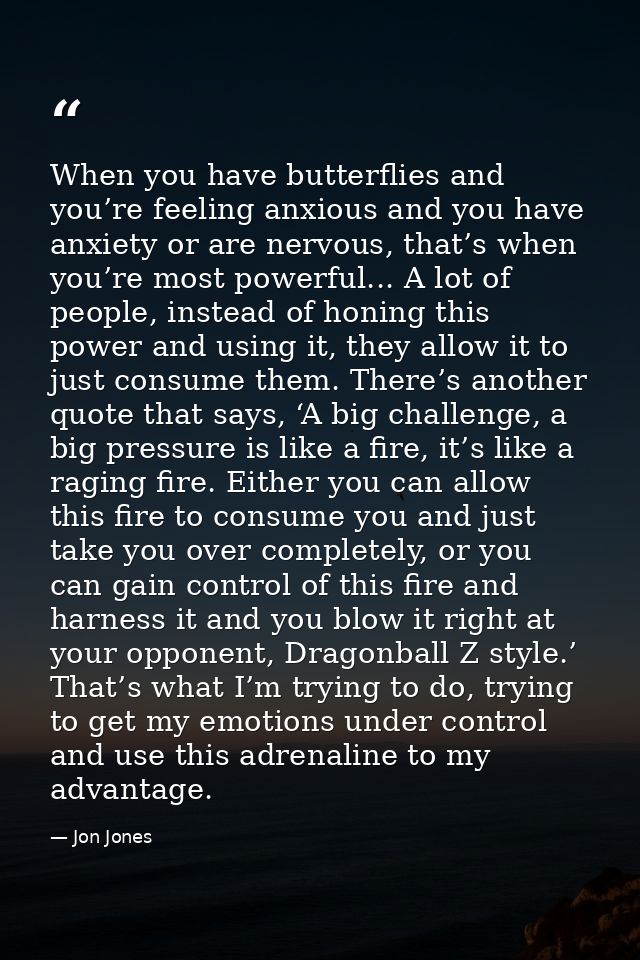 When you have butterflies and you’re feeling anxious and you have anxiety or are nervous, that’s when you’re most powerf — Jon Jones