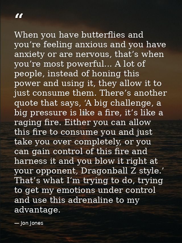 When you have butterflies and you’re feeling anxious and you have anxiety or are nervous, that’s when you’re most powerf — Jon Jones