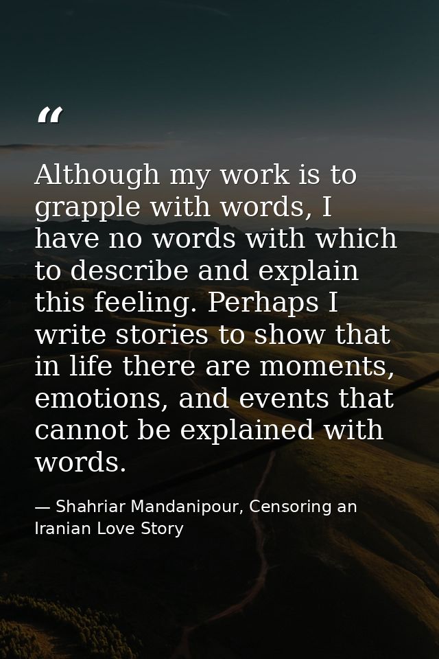 Although my work is to grapple with words, I have no words with which to describe and explain this feeling. Perhaps I wr — Shahriar Mandanipour, Censoring an Iranian Love Story