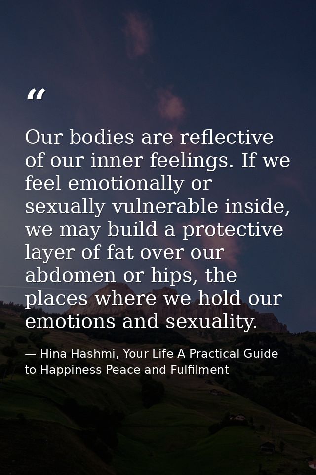 Our bodies are reflective of our inner feelings. If we feel emotionally or sexually vulnerable inside, we may build a pr — Hina Hashmi, Your Life A Practical Guide to Happiness Peace and Fulfilment
