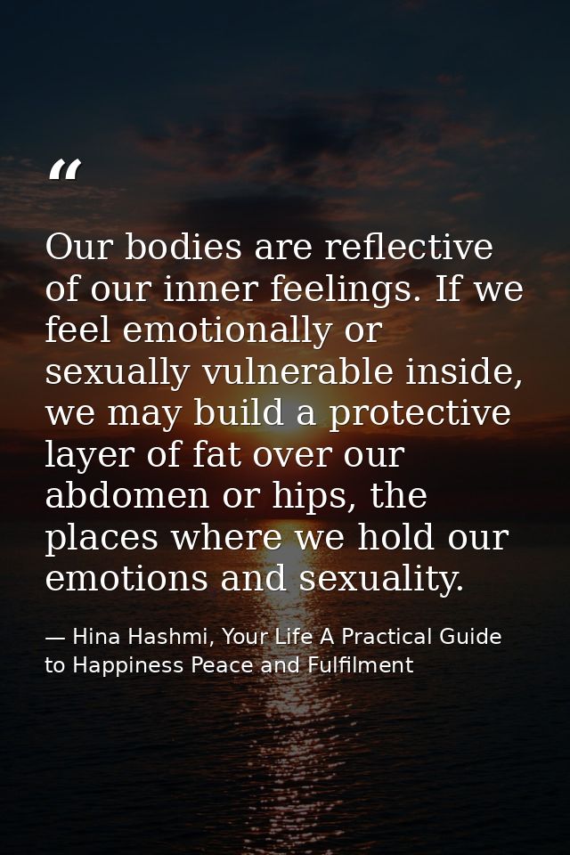 Our bodies are reflective of our inner feelings. If we feel emotionally or sexually vulnerable inside, we may build a pr — Hina Hashmi, Your Life A Practical Guide to Happiness Peace and Fulfilment