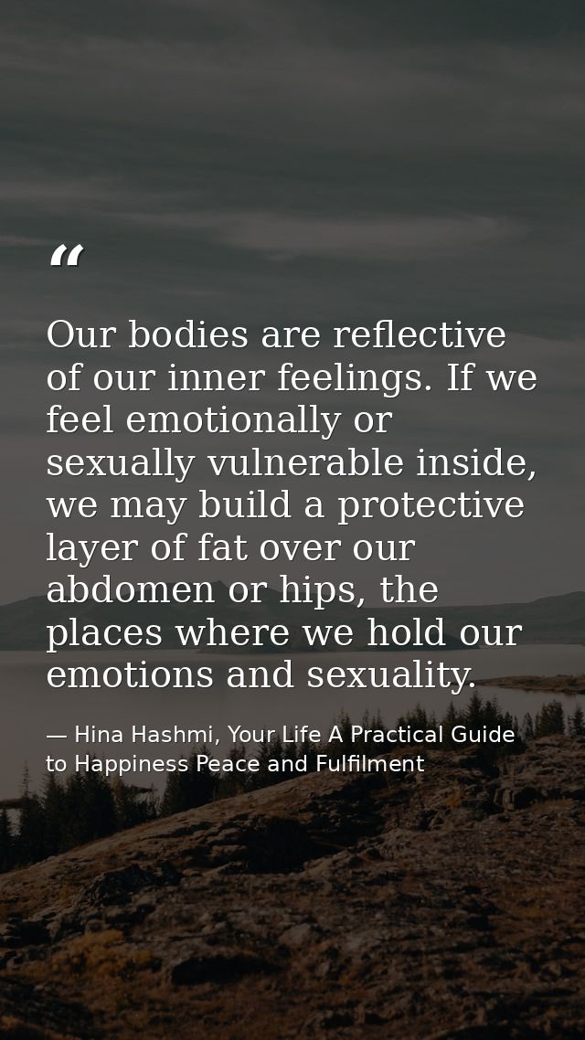 Our bodies are reflective of our inner feelings. If we feel emotionally or sexually vulnerable inside, we may build a pr — Hina Hashmi, Your Life A Practical Guide to Happiness Peace and Fulfilment