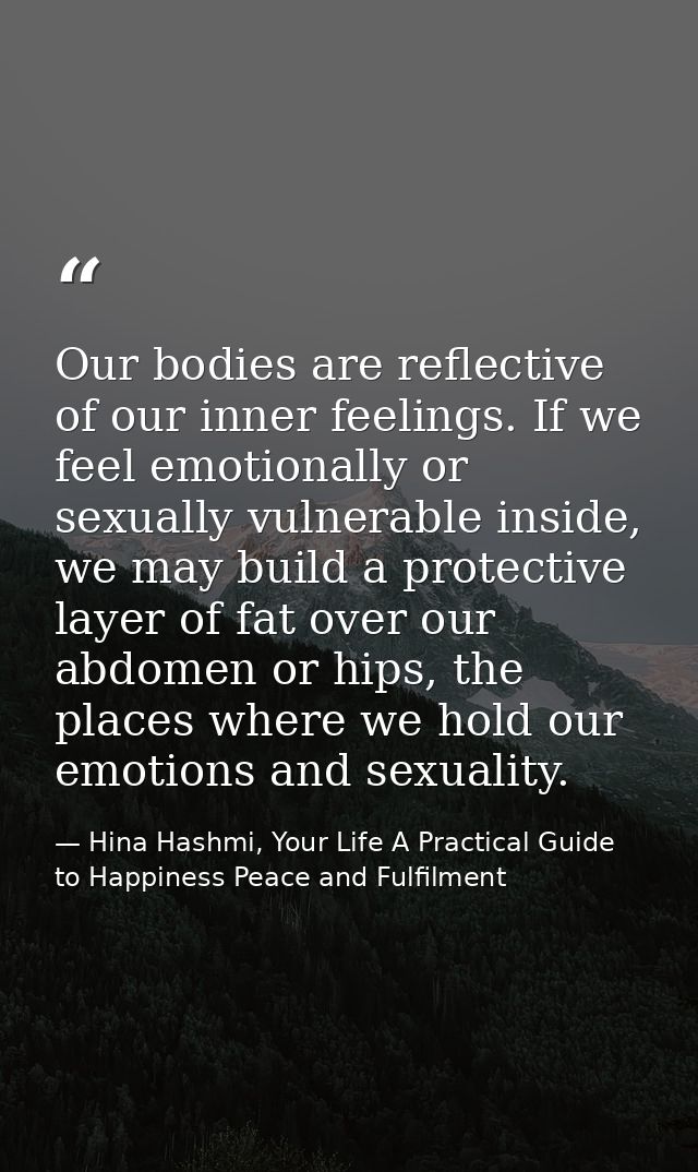 Our bodies are reflective of our inner feelings. If we feel emotionally or sexually vulnerable inside, we may build a pr — Hina Hashmi, Your Life A Practical Guide to Happiness Peace and Fulfilment