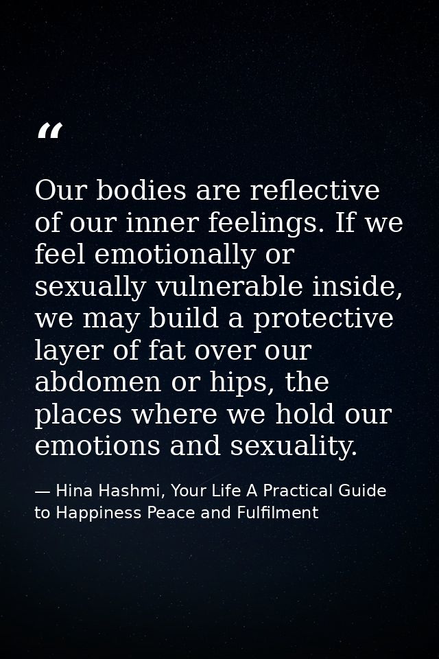 Our bodies are reflective of our inner feelings. If we feel emotionally or sexually vulnerable inside, we may build a pr — Hina Hashmi, Your Life A Practical Guide to Happiness Peace and Fulfilment