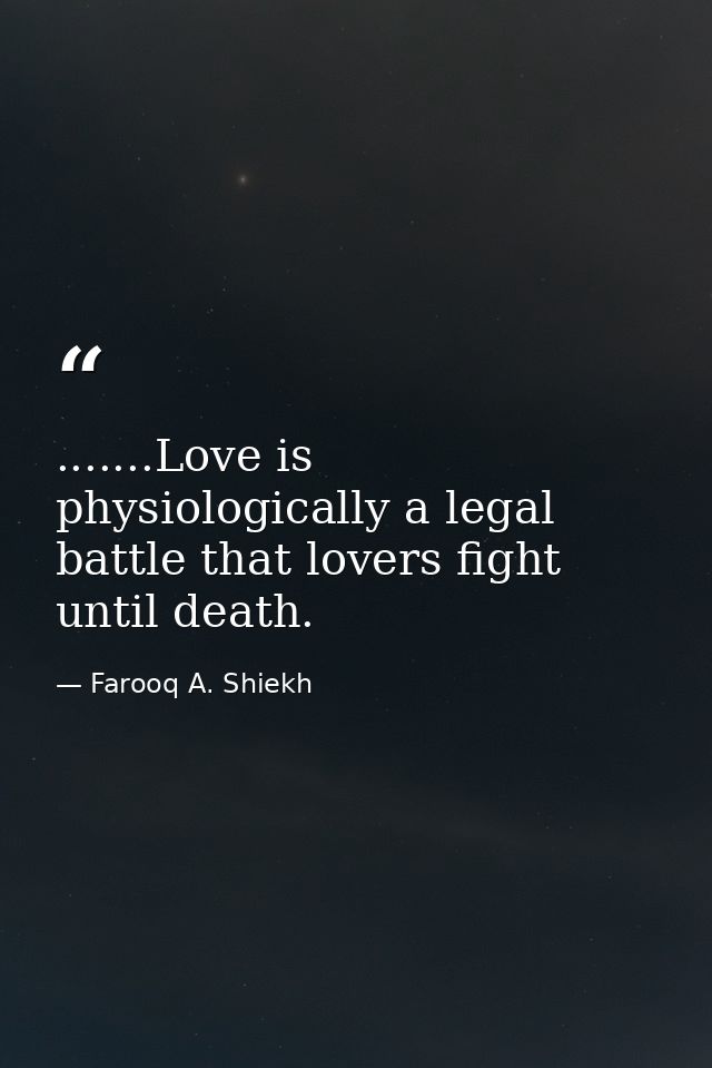 .......Love is physiologically a legal battle that lovers fight until death. — Farooq A. Shiekh