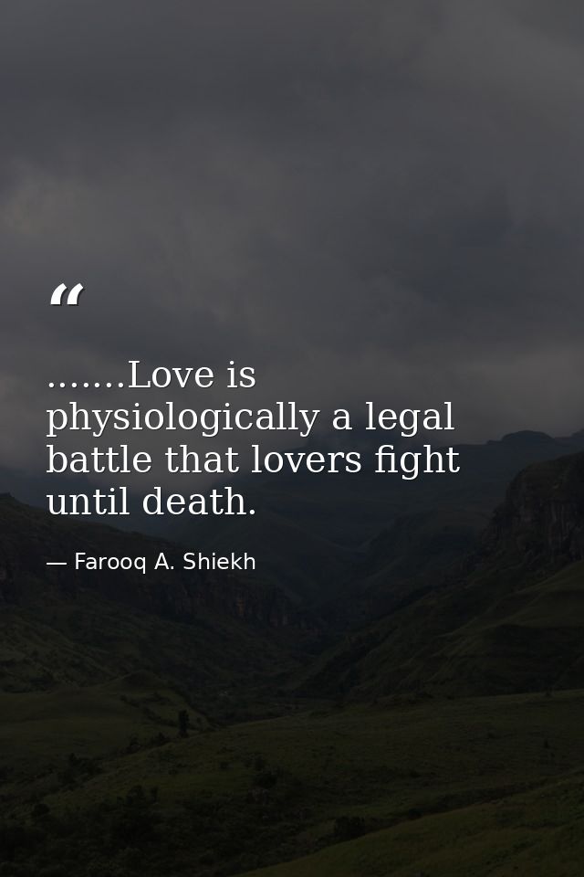 .......Love is physiologically a legal battle that lovers fight until death. — Farooq A. Shiekh