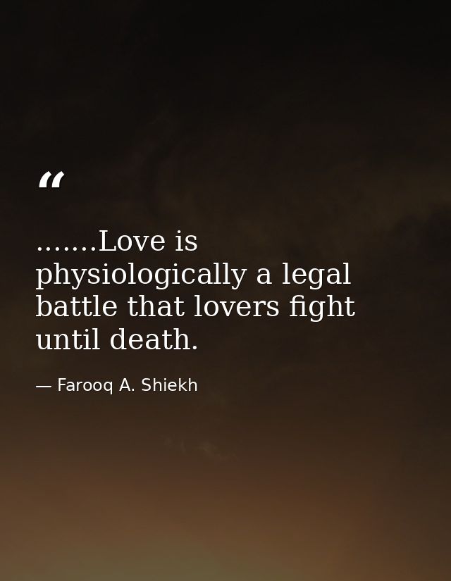 .......Love is physiologically a legal battle that lovers fight until death. — Farooq A. Shiekh