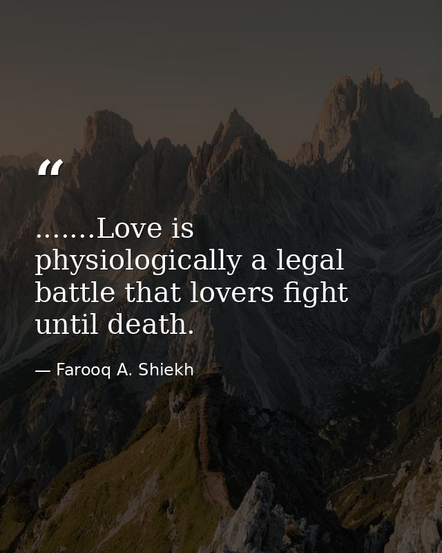 .......Love is physiologically a legal battle that lovers fight until death. — Farooq A. Shiekh