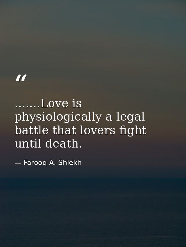 .......Love is physiologically a legal battle that lovers fight until death. — Farooq A. Shiekh