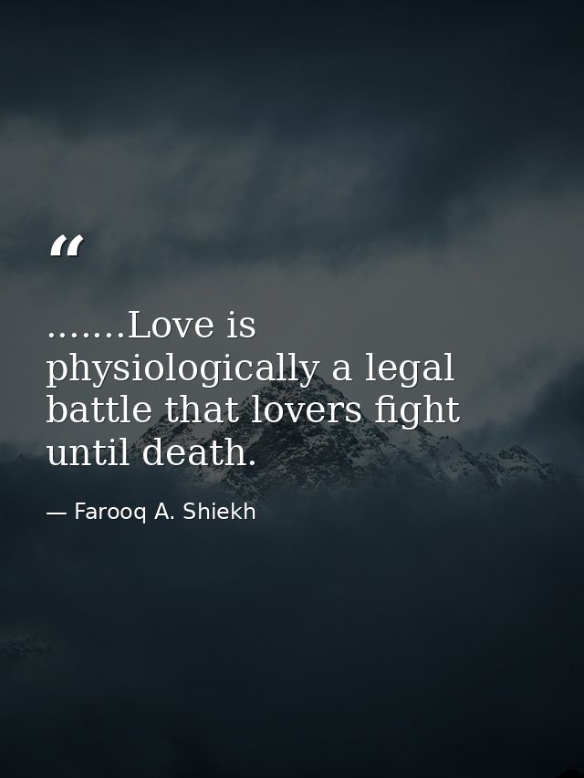 .......Love is physiologically a legal battle that lovers fight until death. — Farooq A. Shiekh