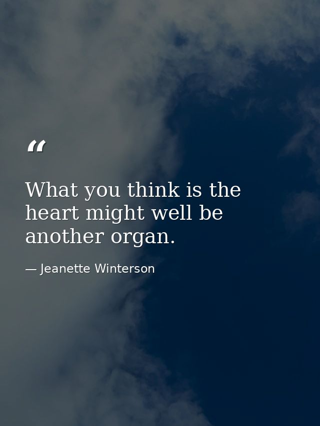What you think is the heart might well be another organ. — Jeanette Winterson