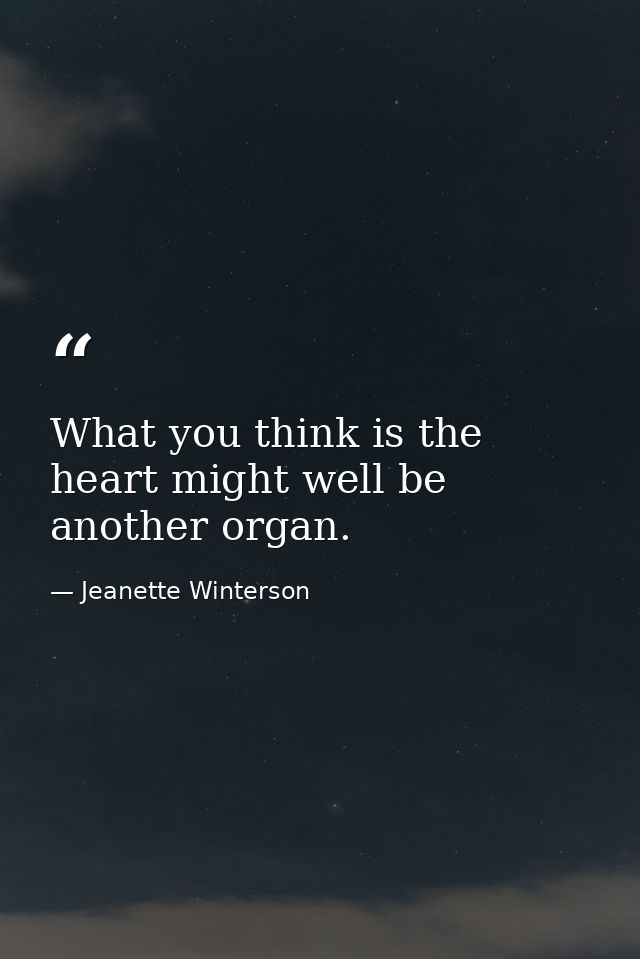 What you think is the heart might well be another organ. — Jeanette Winterson