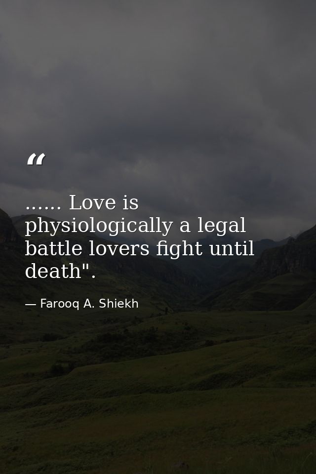 ...... Love is physiologically a legal battle lovers fight until death". — Farooq A. Shiekh