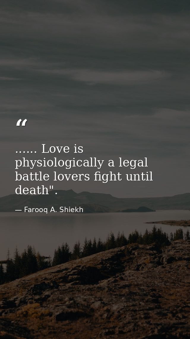 ...... Love is physiologically a legal battle lovers fight until death". — Farooq A. Shiekh