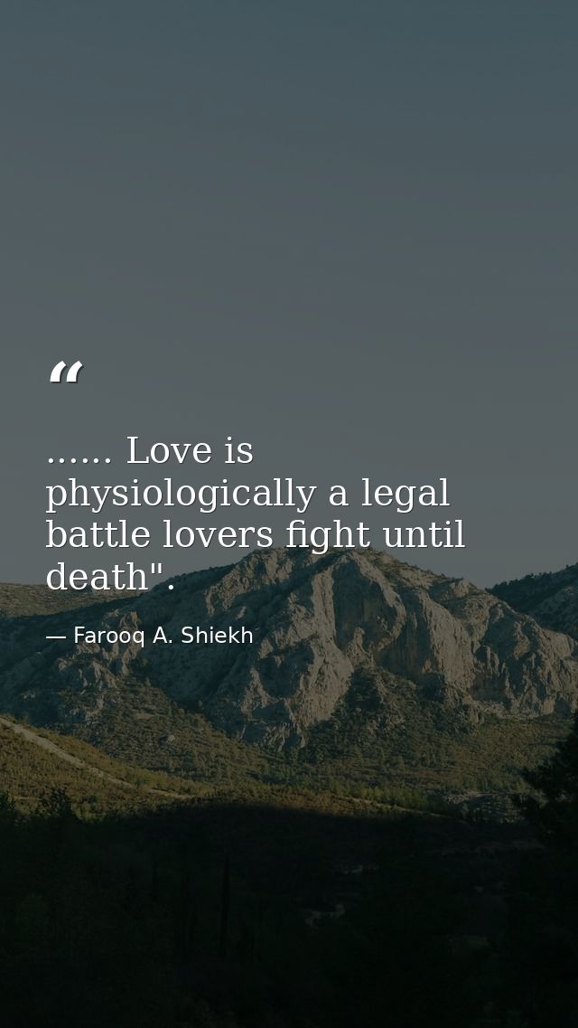...... Love is physiologically a legal battle lovers fight until death". — Farooq A. Shiekh