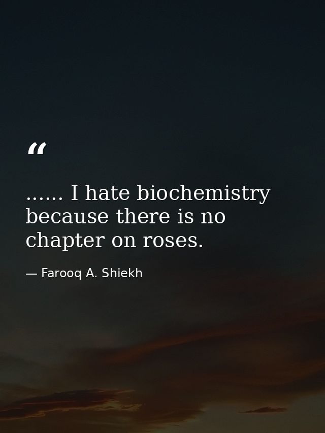 ...... I hate biochemistry because there is no chapter on roses. — Farooq A. Shiekh