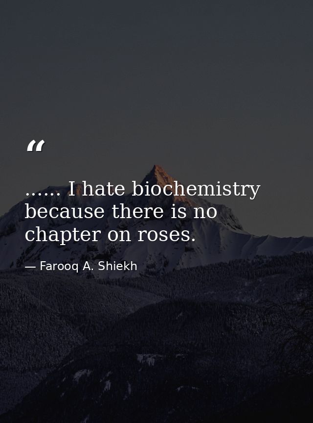 ...... I hate biochemistry because there is no chapter on roses. — Farooq A. Shiekh