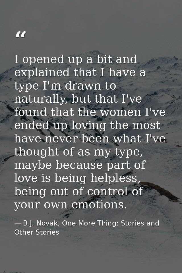 I opened up a bit and explained that I have a type I'm drawn to naturally, but that I've found that the women I've ended — B.J. Novak, One More Thing: Stories and Other Stories